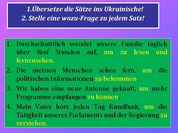 1. Übersetze die Sätze ins Ukrainische! 2. Stelle eine wozu-Frage zu jedem Satz! 1.