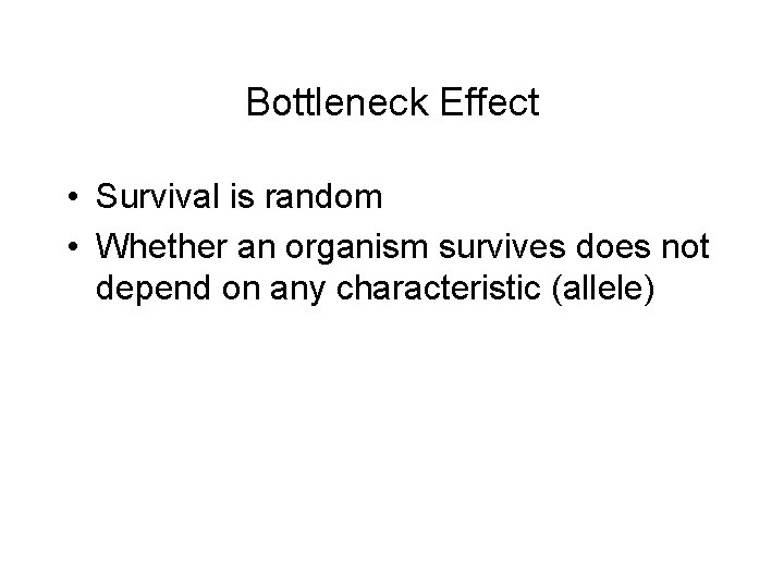 Bottleneck Effect • Survival is random • Whether an organism survives does not depend