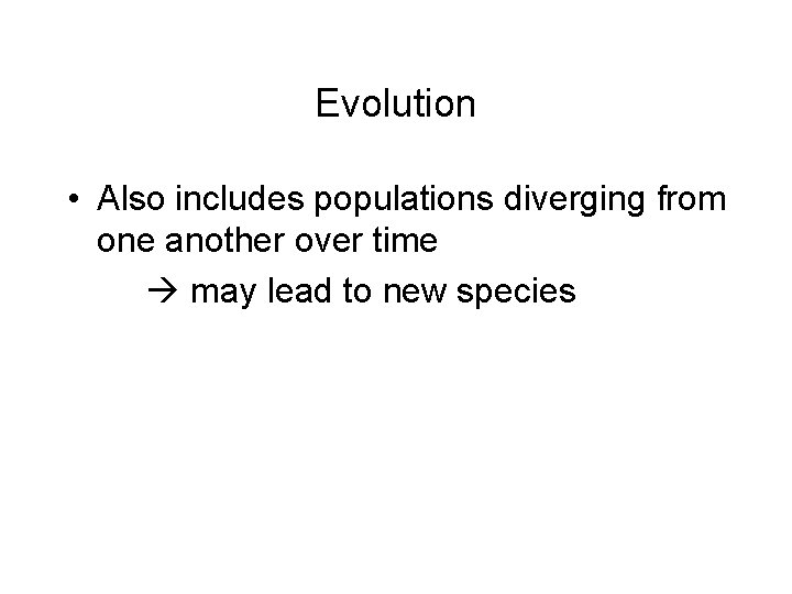 Evolution • Also includes populations diverging from one another over time may lead to