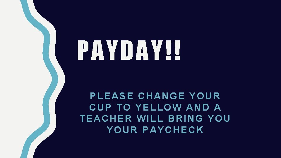 PAYDAY!! PLEASE CHANGE YOUR CUP TO YELLOW AND A TEACHER WILL BRING YOUR PAYCHECK