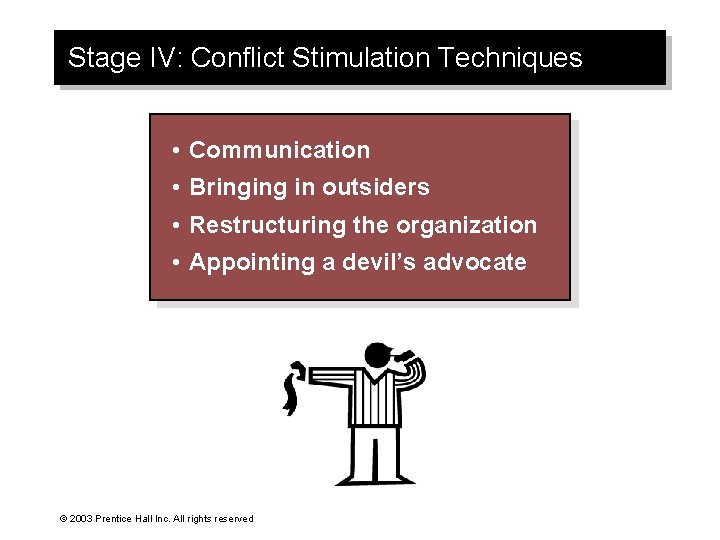 Stage IV: Conflict Stimulation Techniques • Communication • Bringing in outsiders • Restructuring the