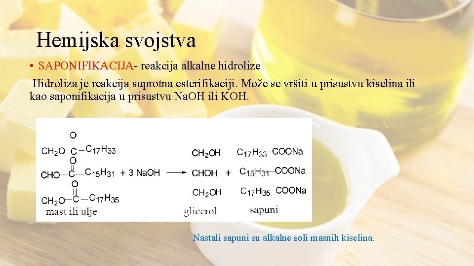 Hemijska svojstva • SAPONIFIKACIJA- reakcija alkalne hidrolize Hidroliza je reakcija suprotna esterifikaciji. Može se