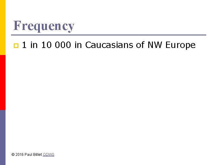 Frequency p 1 in 10 000 in Caucasians of NW Europe © 2016 Paul