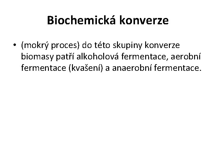 Biochemická konverze • (mokrý proces) do této skupiny konverze biomasy patří alkoholová fermentace, aerobní