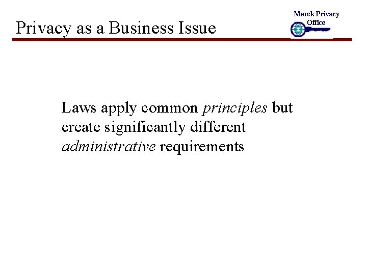 Privacy as a Business Issue Laws apply common principles but create significantly different administrative