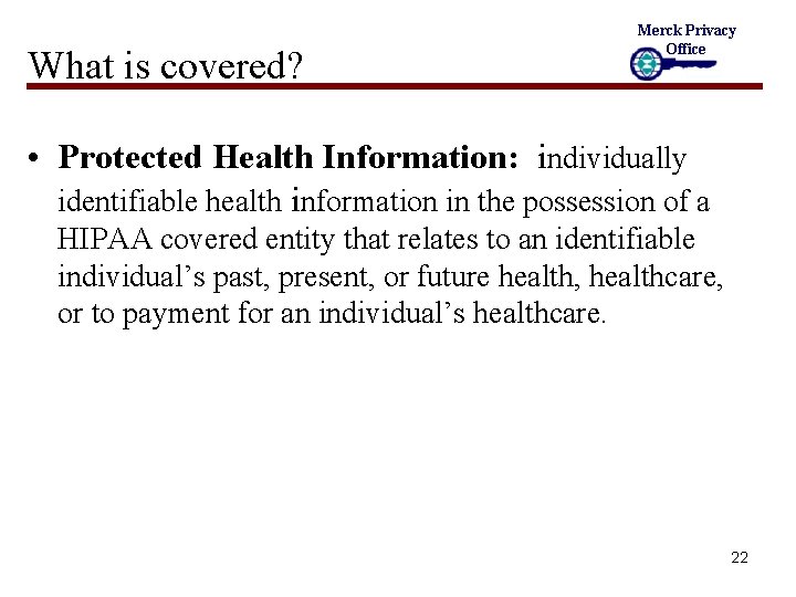 What is covered? Merck Privacy Office • Protected Health Information: individually identifiable health information