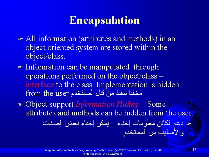 Encapsulation All information (attributes and methods) in an object oriented system are stored within