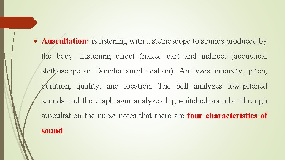  Auscultation: is listening with a stethoscope to sounds produced by the body. Listening