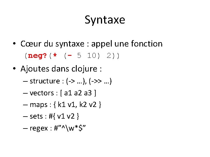 Syntaxe • Cœur du syntaxe : appel une fonction (neg? (* (- 5 10)