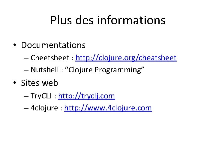 Plus des informations • Documentations – Cheetsheet : http: //clojure. org/cheatsheet – Nutshell :