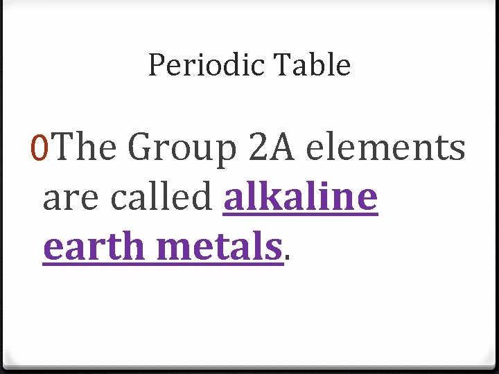 Periodic Table 0 The Group 2 A elements are called alkaline earth metals. Periodic Table 0 The Group 2 A elements are called alkaline earth metals.