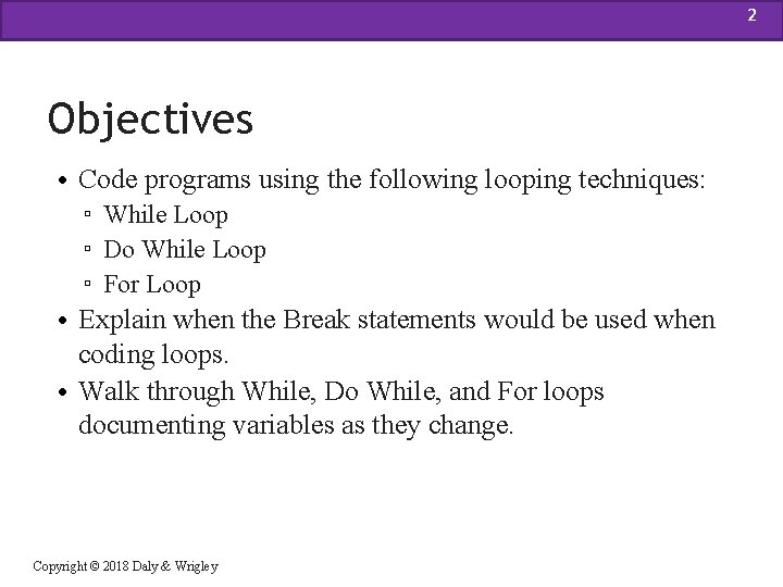 2 Objectives • Code programs using the following looping techniques: ▫ While Loop ▫