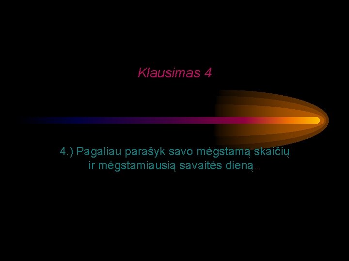 Klausimas 4 4. ) Pagaliau parašyk savo mėgstamą skaičių ir mėgstamiausią savaitės dieną… 