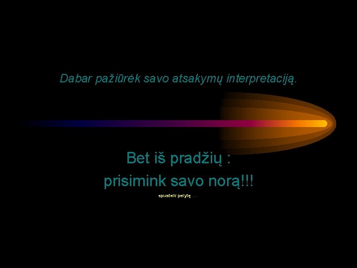 Dabar pažiūrėk savo atsakymų interpretaciją. Bet iš pradžių : prisimink savo norą!!! spustelk pelytę