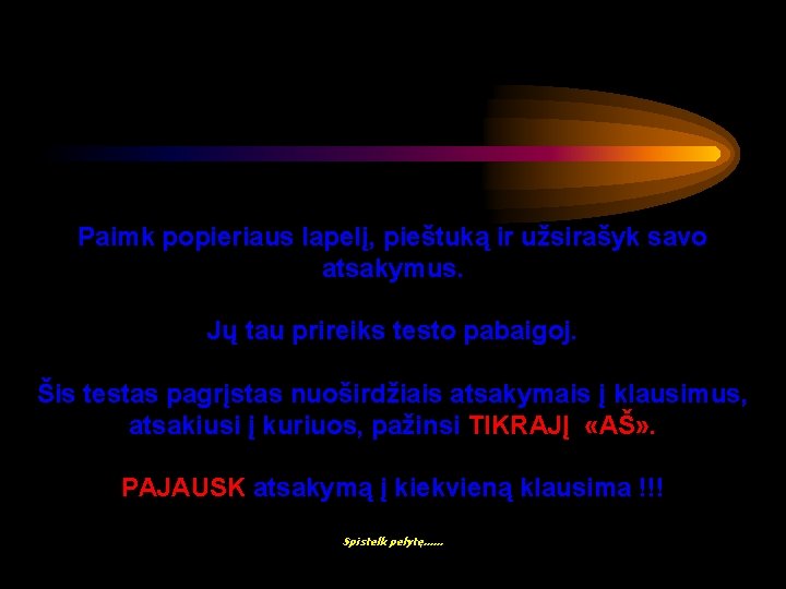 Paimk popieriaus lapelį, pieštuką ir užsirašyk savo atsakymus. Jų tau prireiks testo pabaigoj. Šis