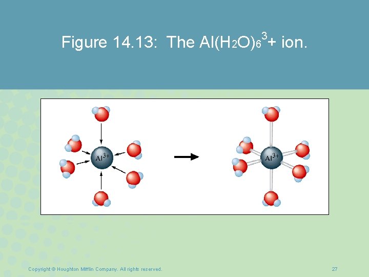 3 Figure 14. 13: The Al(H 2 O)6 + ion. Copyright © Houghton Mifflin