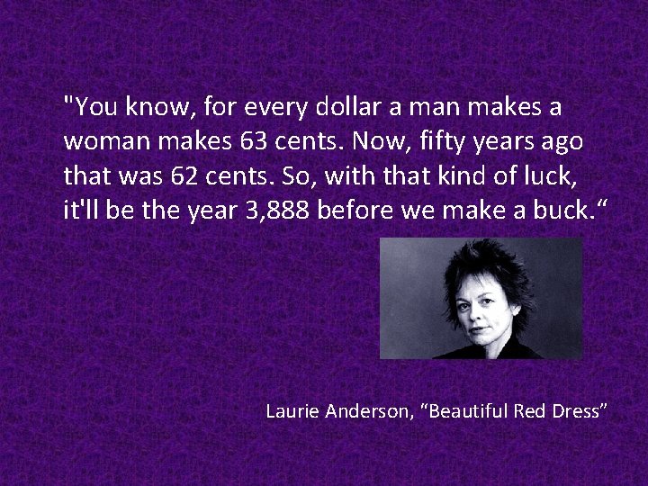 "You know, for every dollar a man makes a woman makes 63 cents. Now,