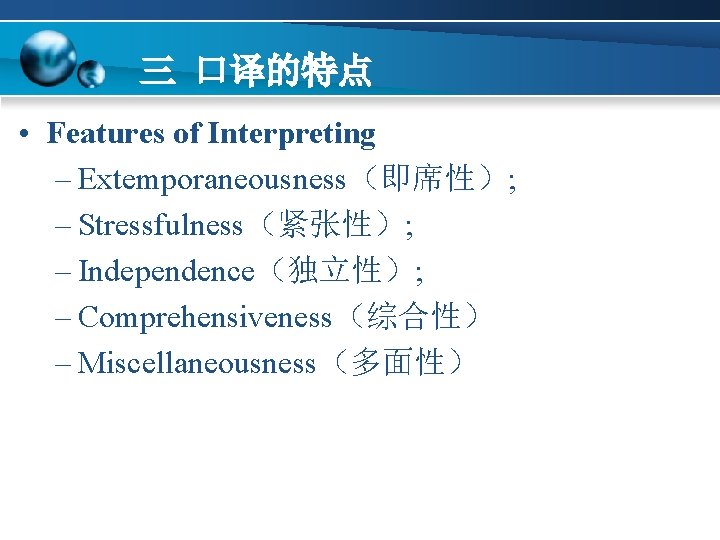 三 口译的特点 • Features of Interpreting – Extemporaneousness（即席性）; – Stressfulness（紧张性）; – Independence（独立性）; – Comprehensiveness（综合性）