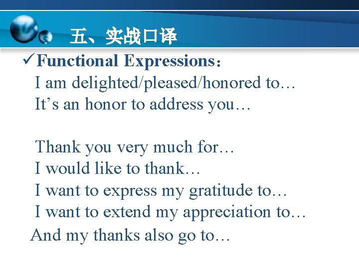 五、实战口译 üFunctional Expressions： I am delighted/pleased/honored to… It’s an honor to address you… Thank