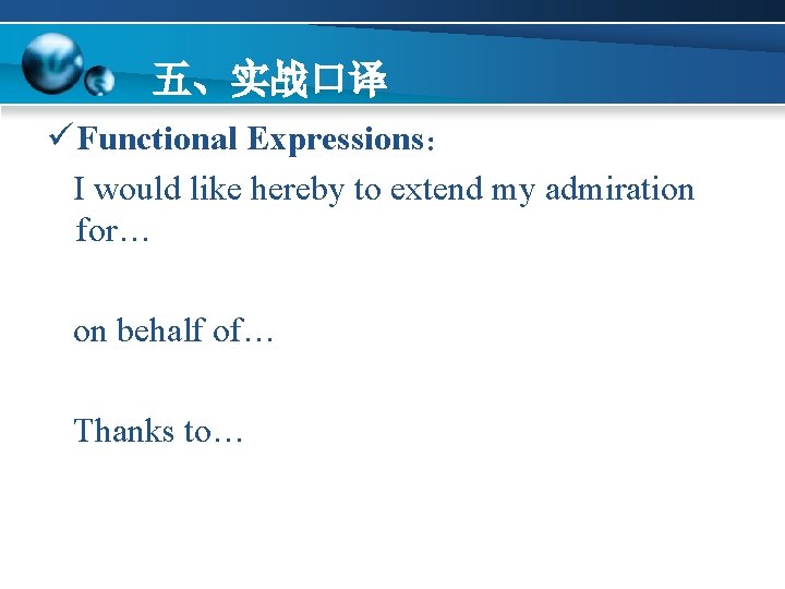 五、实战口译 ü Functional Expressions： I would like hereby to extend my admiration for… on