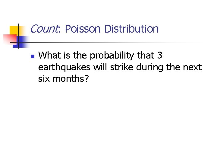 Count: Poisson Distribution n What is the probability that 3 earthquakes will strike during