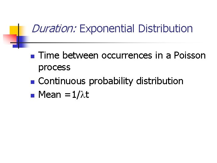 Duration: Exponential Distribution n Time between occurrences in a Poisson process Continuous probability distribution Duration: Exponential Distribution n Time between occurrences in a Poisson process Continuous probability distribution