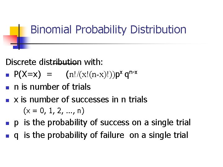 Binomial Probability Distribution Discrete distribution with: n P(X=x) = (n!/(x!(n-x)!))px qn-x n n is Binomial Probability Distribution Discrete distribution with: n P(X=x) = (n!/(x!(n-x)!))px qn-x n n is