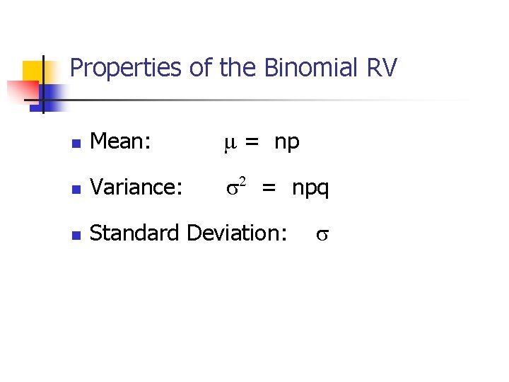 Properties of the Binomial RV n Mean: = np n Variance: = npq n