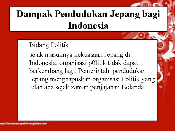 Dampak Pendudukan Jepang bagi Indonesia 1. Bidang Politik sejak masuknya kekuasaan Jepang di Indonesia,