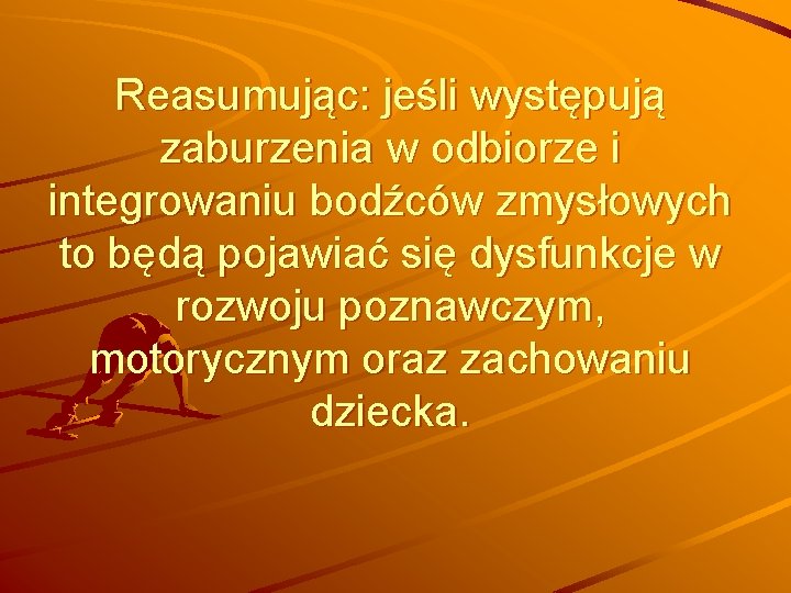 Reasumując: jeśli występują zaburzenia w odbiorze i integrowaniu bodźców zmysłowych to będą pojawiać się