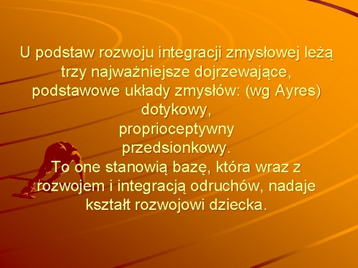 U podstaw rozwoju integracji zmysłowej leżą trzy najważniejsze dojrzewające, podstawowe układy zmysłów: (wg Ayres)