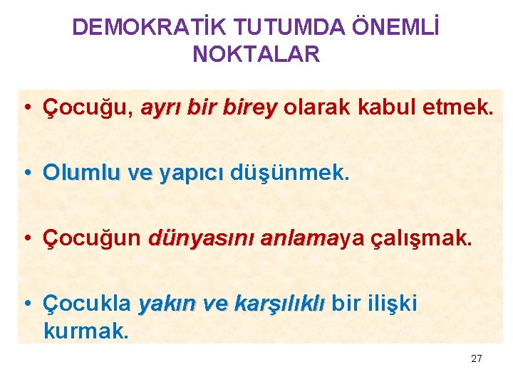 DEMOKRATİK TUTUMDA ÖNEMLİ NOKTALAR • Çocuğu, ayrı birey olarak kabul etmek. • Olumlu ve