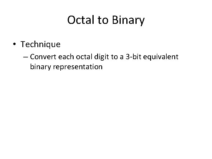 Octal to Binary • Technique – Convert each octal digit to a 3 -bit