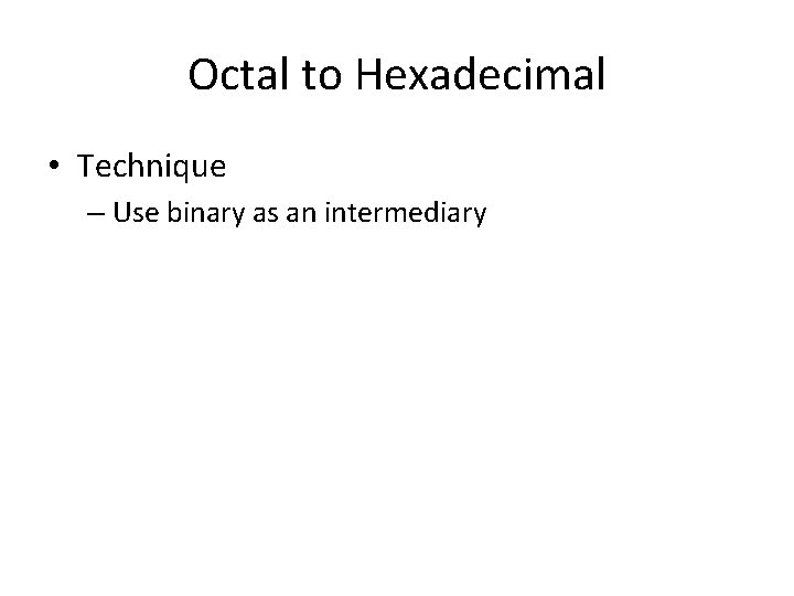 Octal to Hexadecimal • Technique – Use binary as an intermediary 