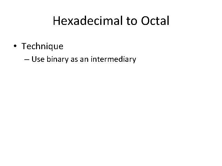 Hexadecimal to Octal • Technique – Use binary as an intermediary 