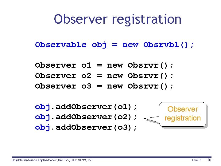 Observer registration Observable obj = new Obsrvbl(); Observer o 1 = new Obsrvr(); Observer