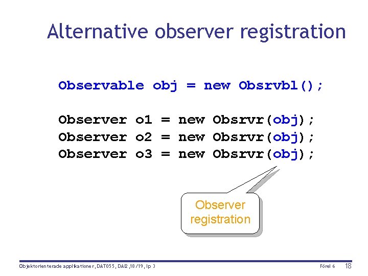 Alternative observer registration Observable obj = new Obsrvbl(); Observer o 1 = new Obsrvr(obj);