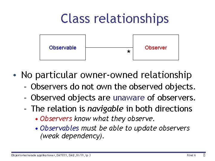 Class relationships Observable * Observer • No particular owner-owned relationship – Observers do not