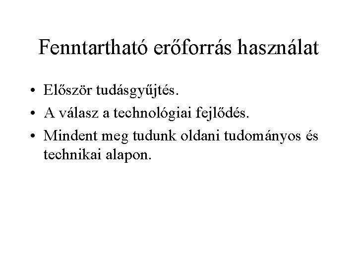 Fenntartható erőforrás használat • Először tudásgyűjtés. • A válasz a technológiai fejlődés. • Mindent