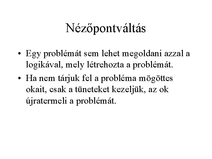 Nézőpontváltás • Egy problémát sem lehet megoldani azzal a logikával, mely létrehozta a problémát.