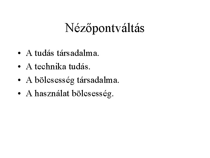 Nézőpontváltás • • A tudás társadalma. A technika tudás. A bölcsesség társadalma. A használat