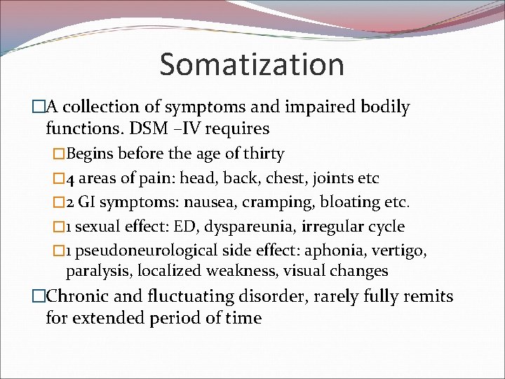 Somatization �A collection of symptoms and impaired bodily functions. DSM –IV requires �Begins before