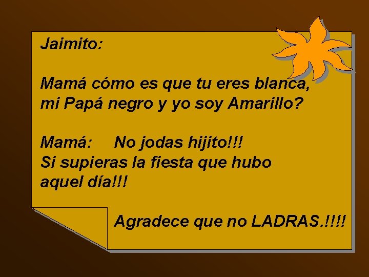 Jaimito: Mamá cómo es que tu eres blanca, mi Papá negro y yo soy