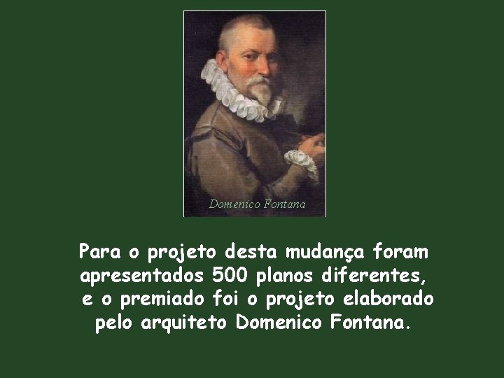 Domenico Fontana Para o projeto desta mudança foram apresentados 500 planos diferentes, e o