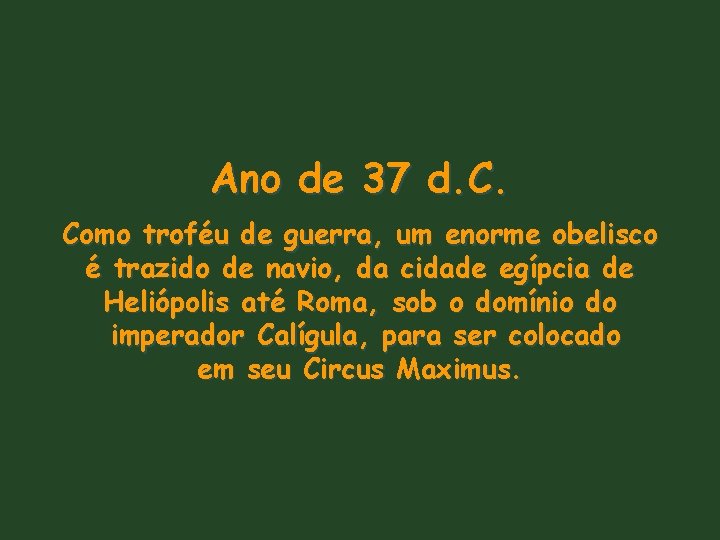 Ano de 37 d. C. Como troféu de guerra, um enorme obelisco é trazido