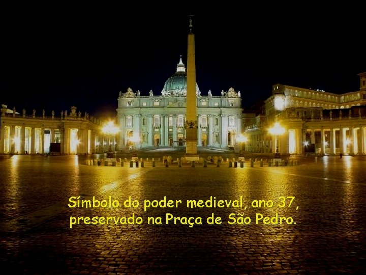 Símbolo do poder medieval, ano 37, preservado na Praça de São Pedro. 