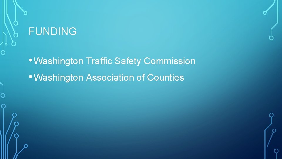 FUNDING • Washington Traffic Safety Commission • Washington Association of Counties 