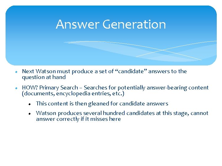 Answer Generation Next Watson must produce a set of “candidate” answers to the question