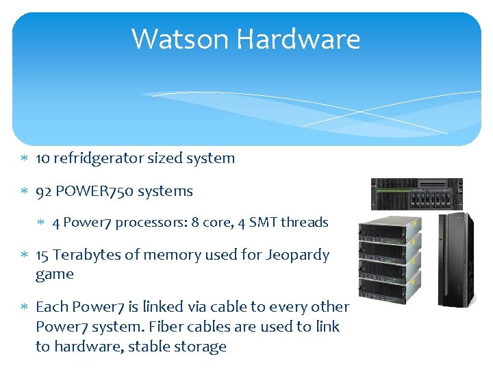 Watson Hardware 10 refridgerator sized system 92 POWER 750 systems 4 Power 7 processors: