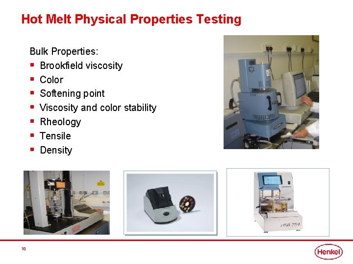 Hot Melt Physical Properties Testing Bulk Properties: § Brookfield viscosity § Color § Softening